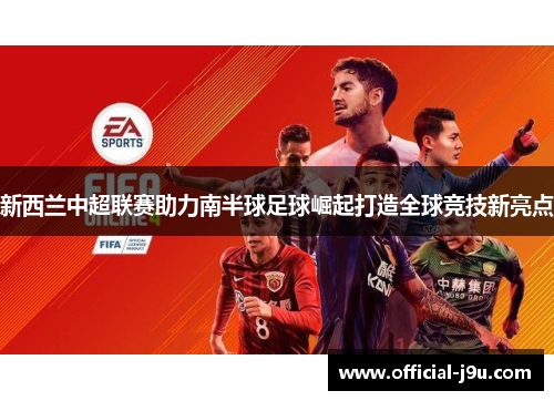 新西兰中超联赛助力南半球足球崛起打造全球竞技新亮点