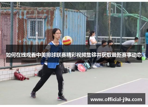 如何在线观看中美排球联赛精彩视频集锦并获取最新赛事动态