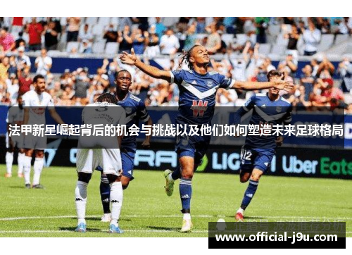 法甲新星崛起背后的机会与挑战以及他们如何塑造未来足球格局