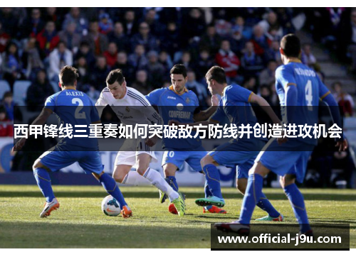 西甲锋线三重奏如何突破敌方防线并创造进攻机会
