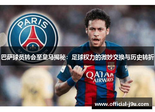 巴萨球员转会至皇马揭秘：足球权力的微妙交换与历史转折