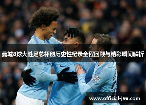 曼城8球大胜足总杯创历史性纪录全程回顾与精彩瞬间解析