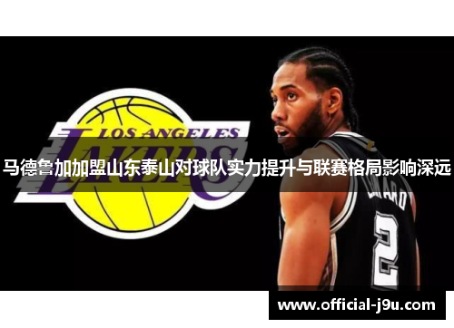 马德鲁加加盟山东泰山对球队实力提升与联赛格局影响深远