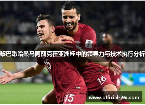 黎巴嫩哈桑马阿图克在亚洲杯中的领导力与技术执行分析