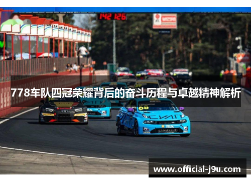 778车队四冠荣耀背后的奋斗历程与卓越精神解析