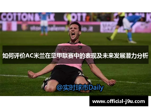 如何评价AC米兰在意甲联赛中的表现及未来发展潜力分析