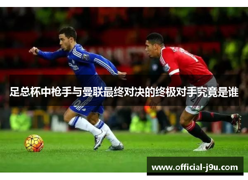 足总杯中枪手与曼联最终对决的终极对手究竟是谁