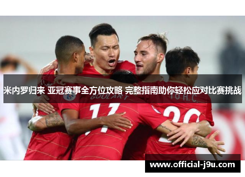 米内罗归来 亚冠赛事全方位攻略 完整指南助你轻松应对比赛挑战