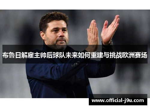 布鲁日解雇主帅后球队未来如何重建与挑战欧洲赛场
