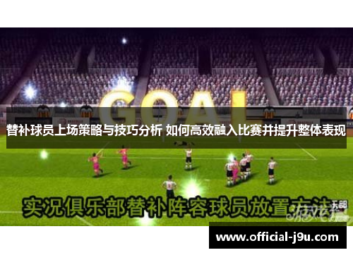 替补球员上场策略与技巧分析 如何高效融入比赛并提升整体表现
