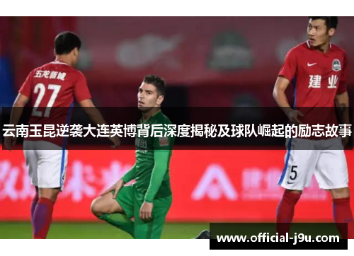 云南玉昆逆袭大连英博背后深度揭秘及球队崛起的励志故事